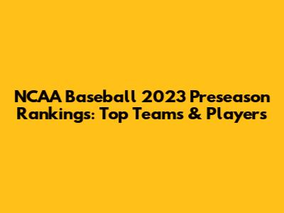NCAA Baseball 2023 Preseason Rankings: Top Teams & Players