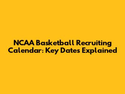 NCAA Basketball Recruiting Calendar: Key Dates Explained