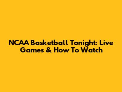 NCAA Basketball Tonight: Live Games & How To Watch