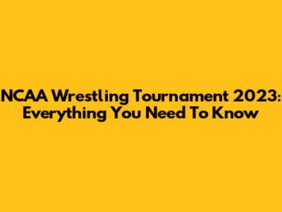 NCAA Wrestling Tournament 2023: Everything You Need To Know