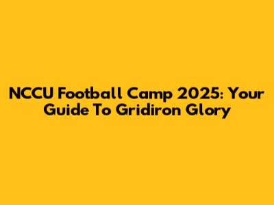 NCCU Football Camp 2025: Your Guide To Gridiron Glory