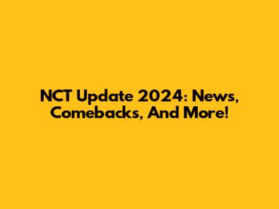 NCT Update 2024: News, Comebacks, And More!