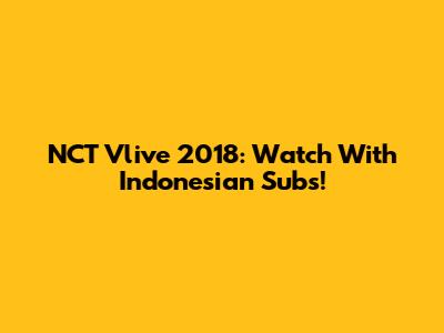 NCT Vlive 2018: Watch With Indonesian Subs!