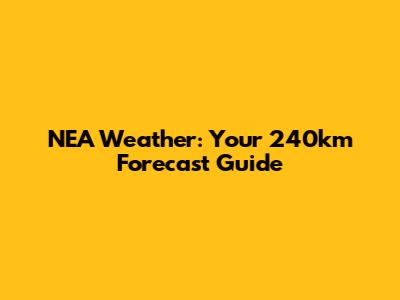 NEA Weather: Your 240km Forecast Guide