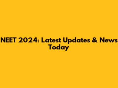 NEET 2024: Latest Updates & News Today