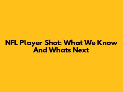 NFL Player Shot: What We Know And What's Next