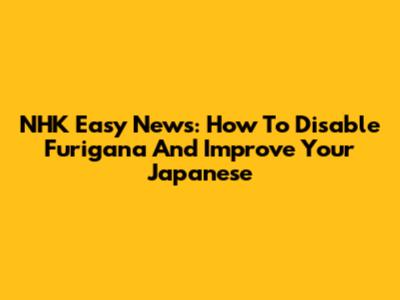 NHK Easy News: How To Disable Furigana And Improve Your Japanese