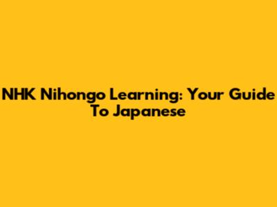 NHK Nihongo Learning: Your Guide To Japanese