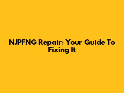 NJPFNG Repair: Your Guide To Fixing It