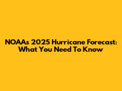 NOAA's 2025 Hurricane Forecast: What You Need To Know