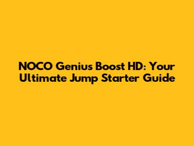 NOCO Genius Boost HD: Your Ultimate Jump Starter Guide