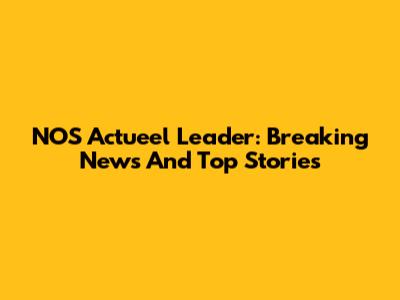 NOS Actueel Leader: Breaking News And Top Stories