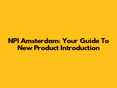 NPI Amsterdam: Your Guide To New Product Introduction
