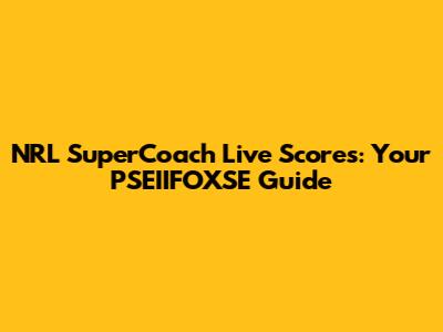 NRL SuperCoach Live Scores: Your PSEIIFOXSE Guide