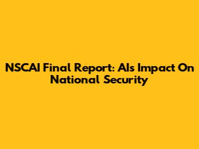 NSCAI Final Report: AI's Impact On National Security