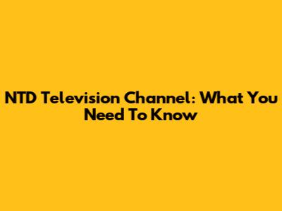 NTD Television Channel: What You Need To Know