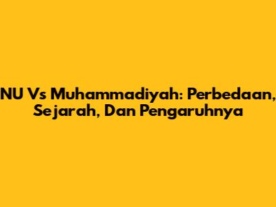 NU Vs Muhammadiyah: Perbedaan, Sejarah, Dan Pengaruhnya