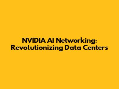 NVIDIA AI Networking: Revolutionizing Data Centers