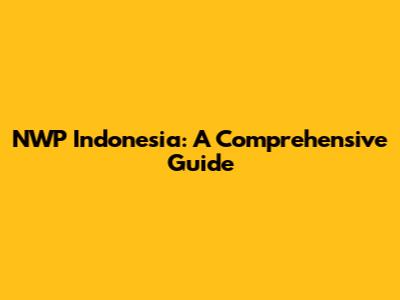 NWP Indonesia: A Comprehensive Guide