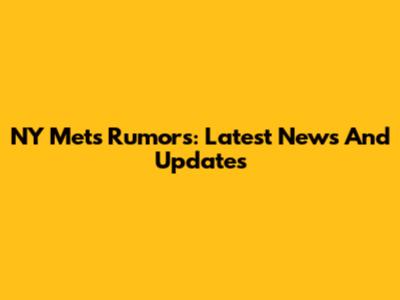 NY Mets Rumors: Latest News And Updates