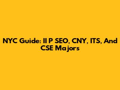 NYC Guide: II P SEO, CNY, ITS, And CSE Majors