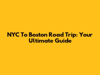 NYC To Boston Road Trip: Your Ultimate Guide