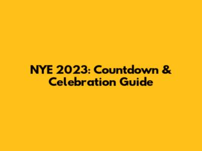 NYE 2023: Countdown & Celebration Guide