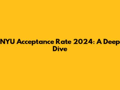 NYU Acceptance Rate 2024: A Deep Dive
