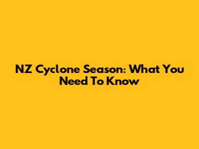 NZ Cyclone Season: What You Need To Know