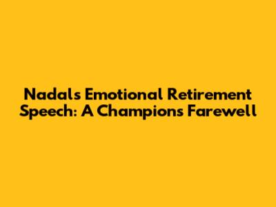 Nadal's Emotional Retirement Speech: A Champion's Farewell