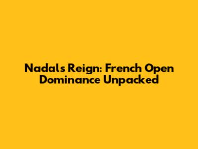 Nadal's Reign: French Open Dominance Unpacked