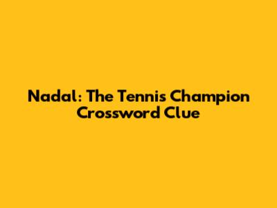 Nadal: The Tennis Champion Crossword Clue