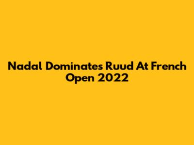 Nadal Dominates Ruud At French Open 2022