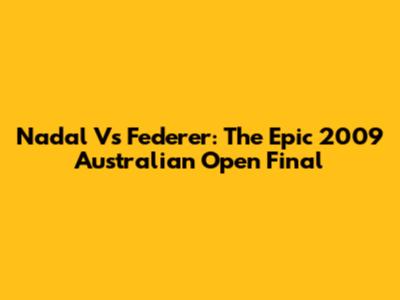 Nadal Vs Federer: The Epic 2009 Australian Open Final