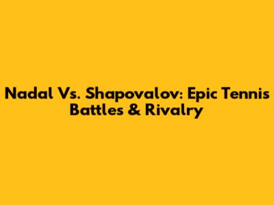 Nadal Vs. Shapovalov: Epic Tennis Battles & Rivalry