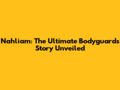 Nahliam: The Ultimate Bodyguard's Story Unveiled