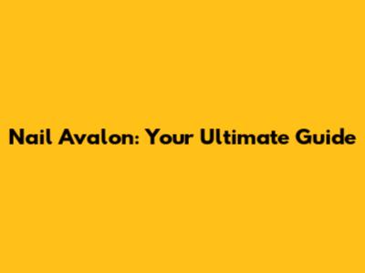 Nail Avalon: Your Ultimate Guide