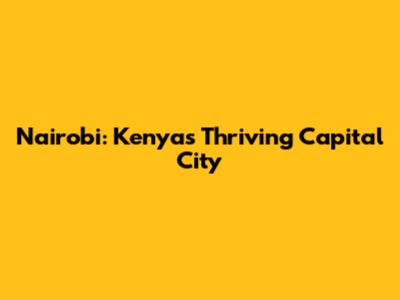 Nairobi: Kenya's Thriving Capital City