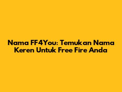Nama FF4You: Temukan Nama Keren Untuk Free Fire Anda