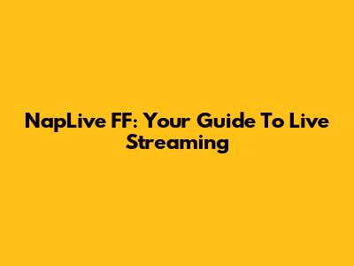 NapLive FF: Your Guide To Live Streaming