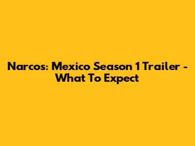 Narcos: Mexico Season 1 Trailer - What To Expect