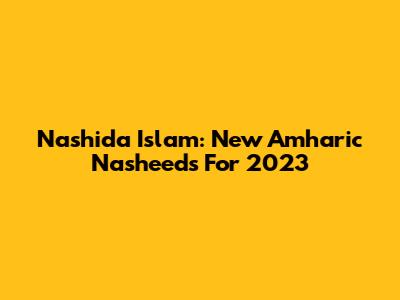 Nashida Islam: New Amharic Nasheeds For 2023