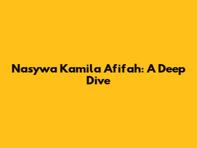 Nasywa Kamila Afifah: A Deep Dive