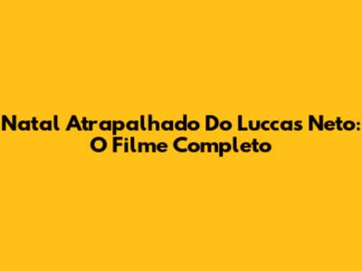 Natal Atrapalhado Do Luccas Neto: O Filme Completo