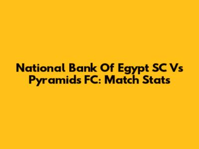 National Bank Of Egypt SC Vs Pyramids FC: Match Stats