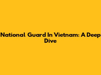 National Guard In Vietnam: A Deep Dive