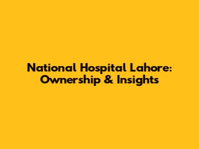 National Hospital Lahore: Ownership & Insights