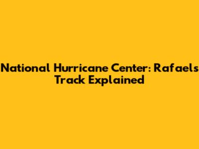 National Hurricane Center: Rafael's Track Explained