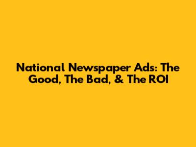 National Newspaper Ads: The Good, The Bad, & The ROI