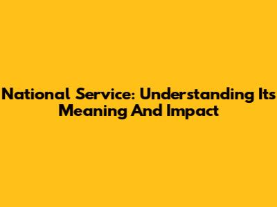 National Service: Understanding Its Meaning And Impact